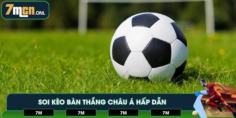 Soi kèo bàn thắng Châu Á hấp dẫn