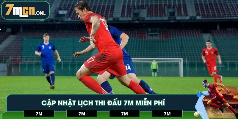 Cập nhật lịch thi đấu 7M miễn phí