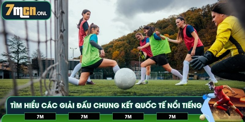 Tìm hiểu các giải đấu chung kết quốc tế nổi tiếng